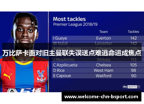 万比萨卡面对旧主曼联失误送点难逃命运成焦点 万比萨卡面对旧主曼联失误送点难逃命运成焦点