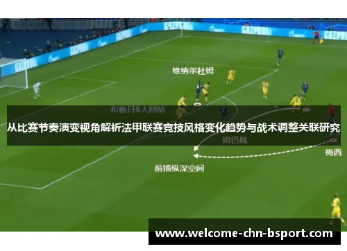 从比赛节奏演变视角解析法甲联赛竞技风格变化趋势与战术调整关联研究 从比赛节奏演变视角解析法甲联赛竞技风格变化趋势与战术调整关联研究