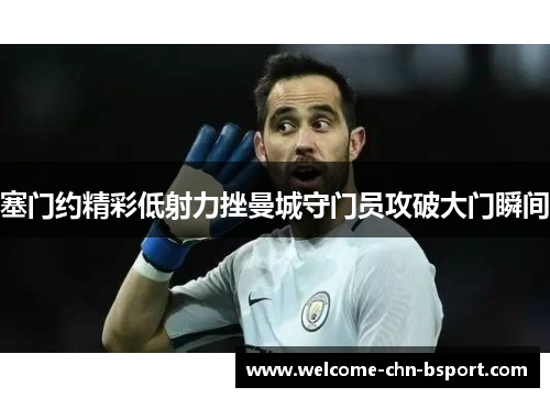 塞门约精彩低射力挫曼城守门员攻破大门瞬间 塞门约精彩低射力挫曼城守门员攻破大门瞬间