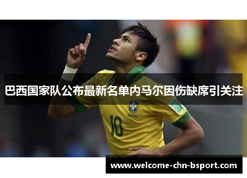 巴西国家队公布最新名单内马尔因伤缺席引关注 巴西国家队公布最新名单内马尔因伤缺席引关注