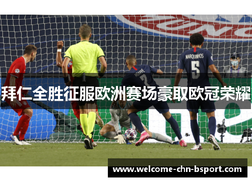 拜仁全胜征服欧洲赛场豪取欧冠荣耀
