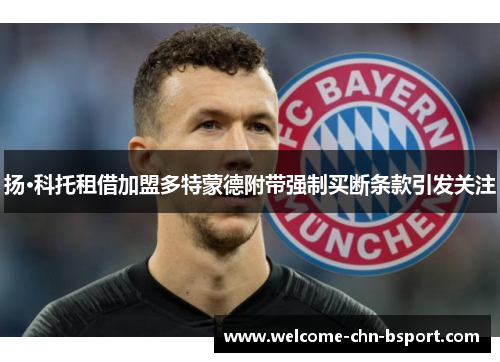 扬·科托租借加盟多特蒙德附带强制买断条款引发关注 扬·科托租借加盟多特蒙德附带强制买断条款引发关注