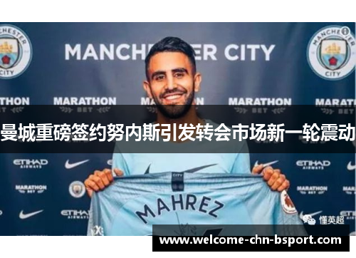 曼城重磅签约努内斯引发转会市场新一轮震动 曼城重磅签约努内斯引发转会市场新一轮震动