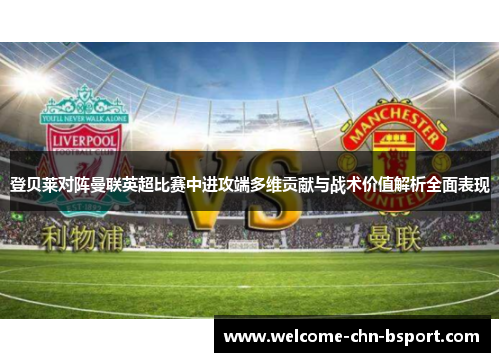 登贝莱对阵曼联英超比赛中进攻端多维贡献与战术价值解析全面表现 登贝莱对阵曼联英超比赛中进攻端多维贡献与战术价值解析全面表现