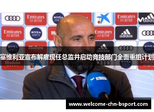 塞维利亚宣布解雇现任总监并启动竞技部门全面重组计划