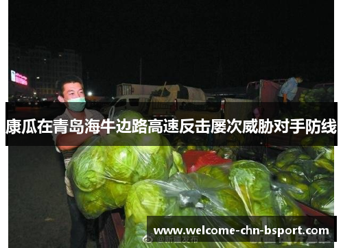 康瓜在青岛海牛边路高速反击屡次威胁对手防线