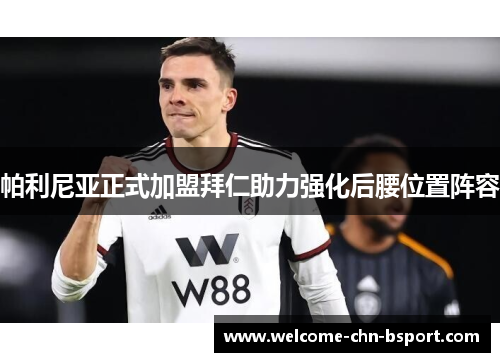 帕利尼亚正式加盟拜仁助力强化后腰位置阵容