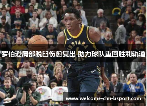 罗伯逊肩部脱臼伤愈复出 助力球队重回胜利轨道