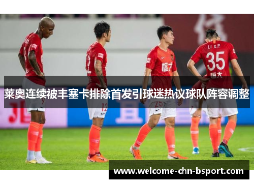 莱奥连续被丰塞卡排除首发引球迷热议球队阵容调整