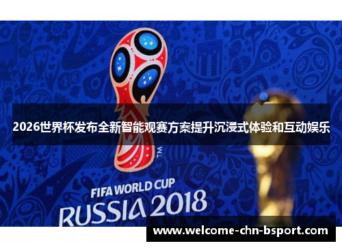 2026世界杯发布全新智能观赛方案提升沉浸式体验和互动娱乐