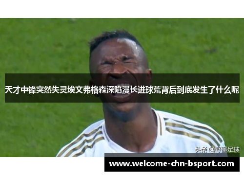 天才中锋突然失灵埃文弗格森深陷漫长进球荒背后到底发生了什么呢 天才中锋突然失灵埃文弗格森深陷漫长进球荒背后到底发生了什么呢