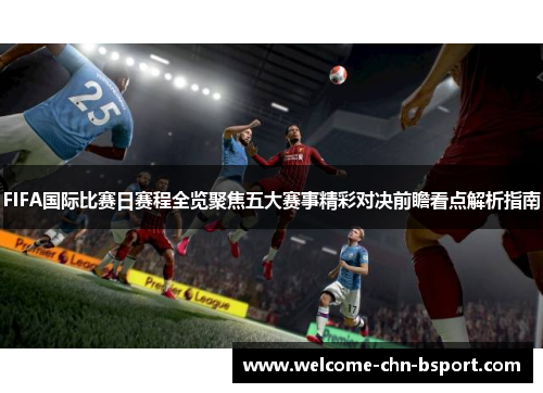 FIFA国际比赛日赛程全览聚焦五大赛事精彩对决前瞻看点解析指南 FIFA国际比赛日赛程全览聚焦五大赛事精彩对决前瞻看点解析指南