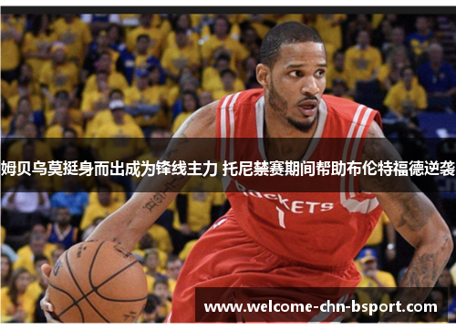 姆贝乌莫挺身而出成为锋线主力 托尼禁赛期间帮助布伦特福德逆袭 姆贝乌莫挺身而出成为锋线主力 托尼禁赛期间帮助布伦特福德逆袭