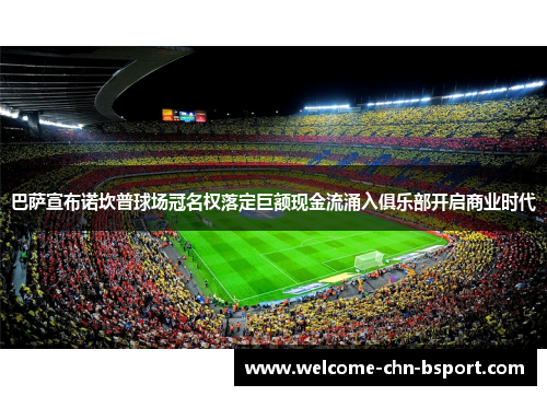 巴萨宣布诺坎普球场冠名权落定巨额现金流涌入俱乐部开启商业时代