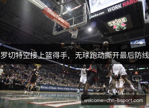 罗切特空接上篮得手，无球跑动撕开最后防线