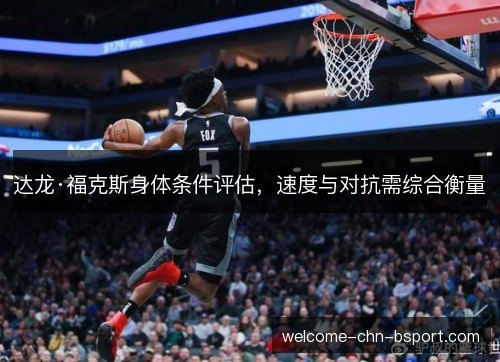 达龙·福克斯身体条件评估，速度与对抗需综合衡量