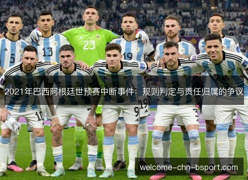 2021年巴西阿根廷世预赛中断事件:规则判定与责任归属的争议 2021年巴西阿根廷世预赛中断事件:规则判定与责任归属的争议
